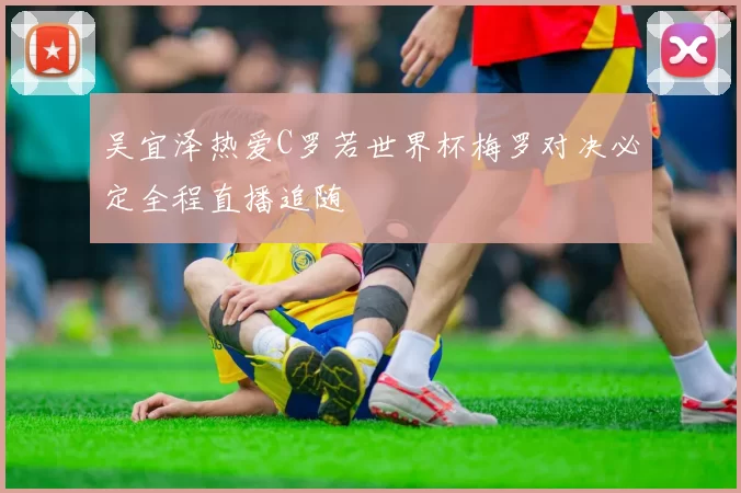 吴宜泽热爱C罗若世界杯梅罗对决必定全程直播追随