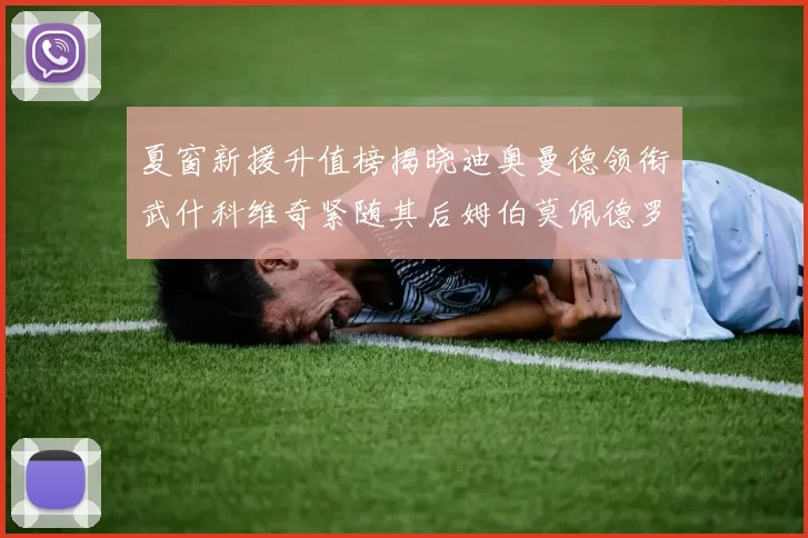 夏窗新援升值榜揭晓迪奥曼德领衔武什科维奇紧随其后姆伯莫佩德罗表现抢眼
