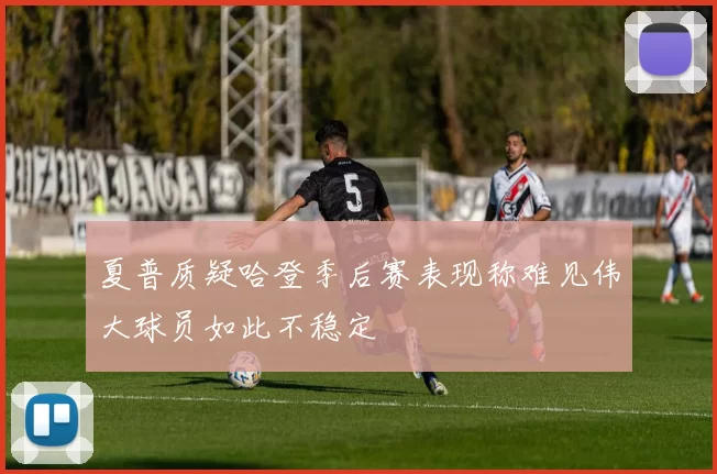 夏普质疑哈登季后赛表现称难见伟大球员如此不稳定