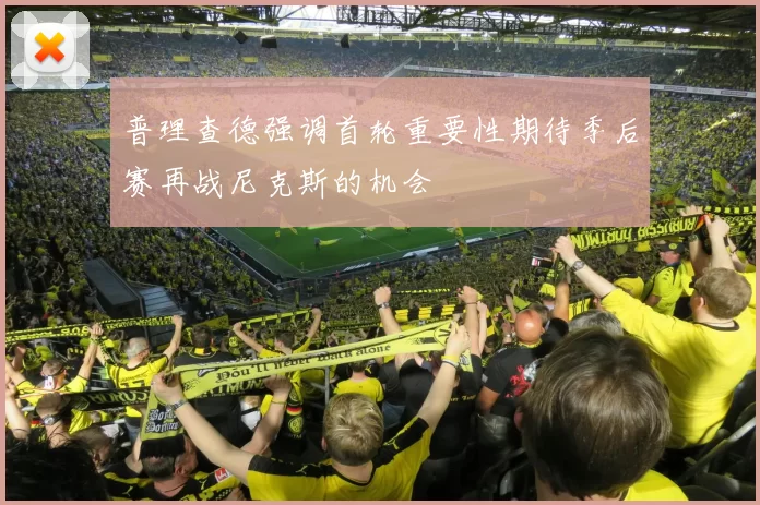 普理查德强调首轮重要性期待季后赛再战尼克斯的机会
