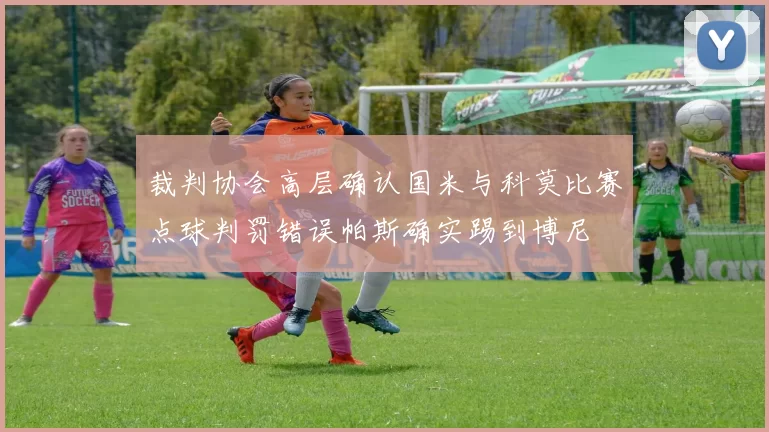 裁判协会高层确认国米与科莫比赛点球判罚错误帕斯确实踢到博尼