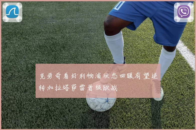 克劳奇看好利物浦状态回暖有望逆转加拉塔萨雷晋级欧战
