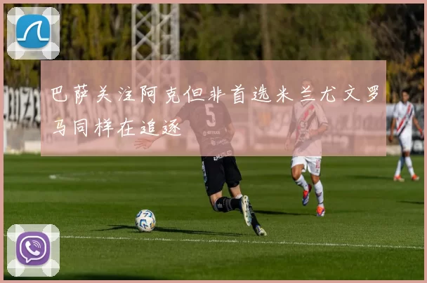 巴萨关注阿克但非首选米兰尤文罗马同样在追逐