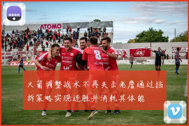 火箭调整战术不再夹击老詹通过挡拆策略实现连胜并消耗其体能