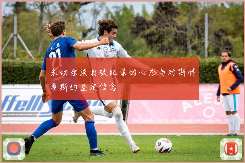 米切尔谈打破纪录的心态与对斯特鲁斯的坚定信念