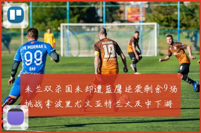 米兰双杀国米却遭蓝鹰逆袭剩余9场挑战拿波里尤文亚特兰大及中下游球队